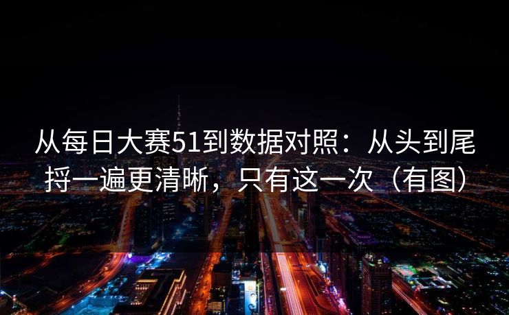 从每日大赛51到数据对照：从头到尾捋一遍更清晰，只有这一次（有图）
