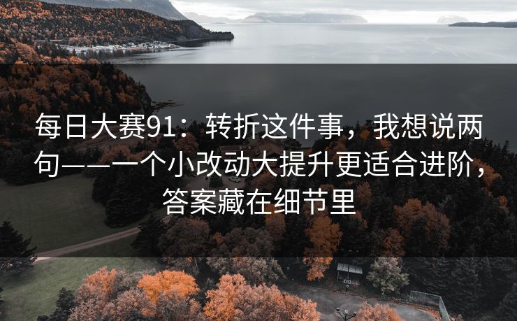 每日大赛91：转折这件事，我想说两句——一个小改动大提升更适合进阶，答案藏在细节里